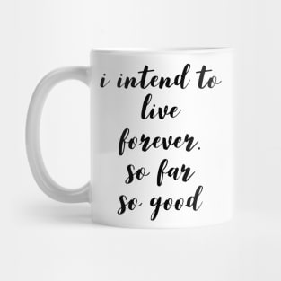 I intend to live forever. so far so good Mug